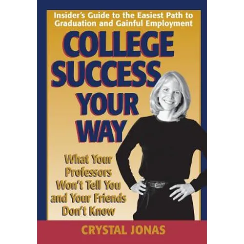 College Success Your Way: What Your Professors Won't Tell You and Your Friends Don't Know