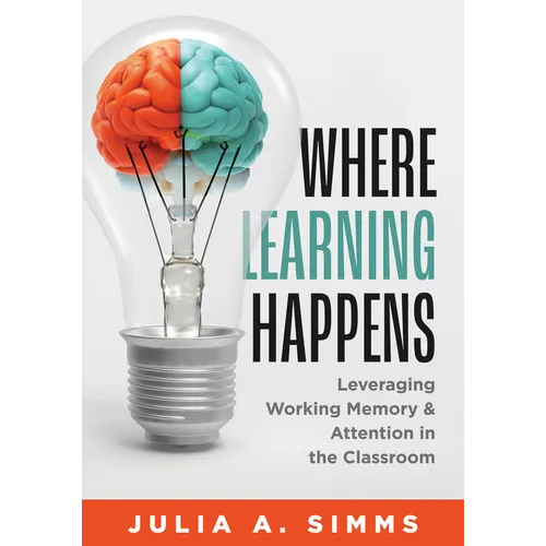 Where Learning Happens: Leveraging Working Memory and Attention in the Classroom (Design Principles to Manage Working Memory)