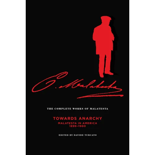 The Complete Works of Malatesta Vol. IV: "towards Anarchy": Malatesta in America, 1899-1900