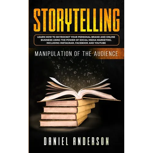 Storytelling: Manipulation of the Audience - How to Learn to Skyrocket Your Personal Brand and Online Business Using the Power of Social Media Marketi