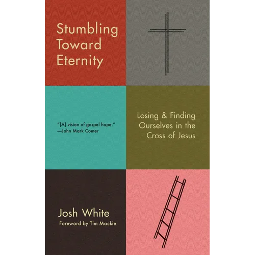 Stumbling Toward Eternity: Losing & Finding Ourselves in the Cross of Jesus