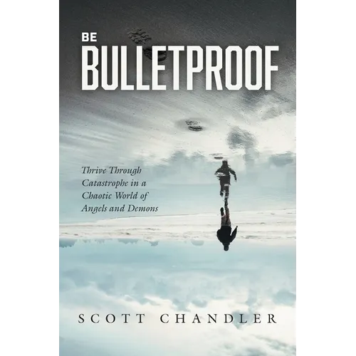 Be Bulletproof: Thrive Through Catastrophe in a Chaotic World of Angels and Demons