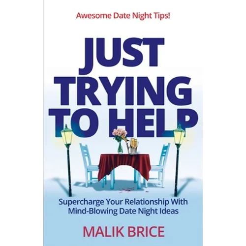 Just Trying to Help: Supercharge Your Relationship with Mind-Blowing Date Night Ideas