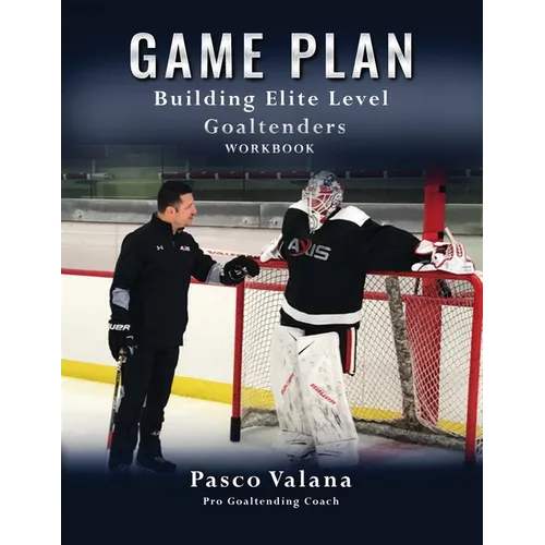 Game Plan: Building Elite Level Goaltenders Workbook