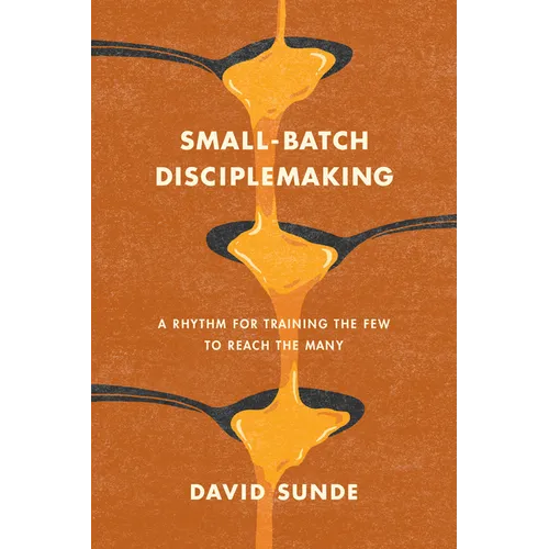 Small-Batch Disciplemaking: A Rhythm for Training the Few to Reach the Many
