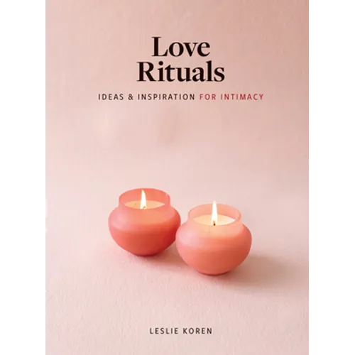 Love Rituals: Ideas and Inspiration for Intimacy