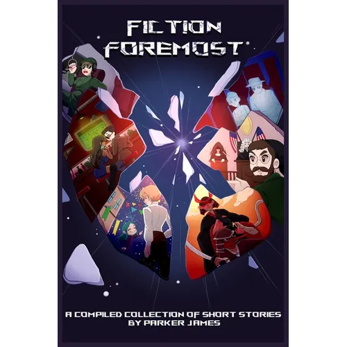 Fiction Foremost: A Compiled Collection of Short Stories by Parker James