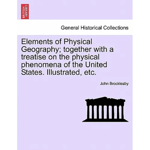 Elements of Physical Geography; Together with a Treatise on the Physical Phenomena of the United States. Illustrated, Etc.