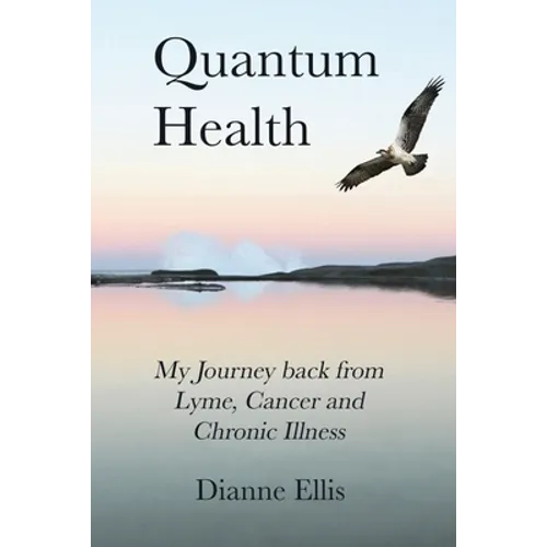 Quantum Health ... My Journey back from Lyme, Cancer and Chronic Illness: My Journey from Lyme, Cancer and Chronic Illness to a Beautiful New Life