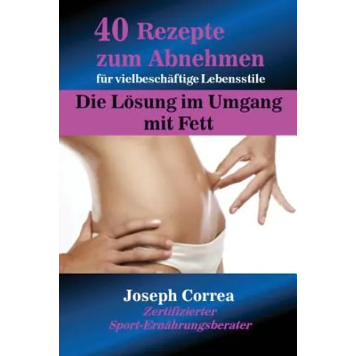 40 Rezepte zum Abnehmen für vielbeschäftige Lebensstile: Die Lösung im Umgang mit Fett