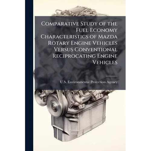 Comparative Study of the Fuel Economy Characteristics of Mazda Rotary Engine Vehicles Versus Conventional Reciprocating Engine Vehicles - Paperback