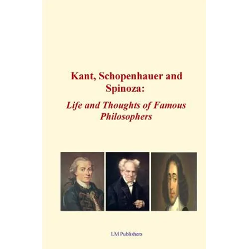 Kant, Schopenhauer and Spinoza: Life and Thoughts of Famous Philosophers