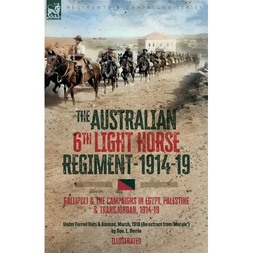 The Australian 6th Light Horse Regiment, 1914-19: Gallipoli and the Campaigns in Egypt, Palestine and Transjordan, 1914-19