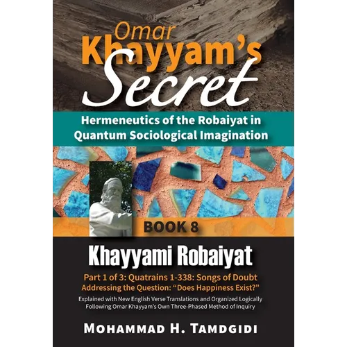 Omar Khayyam's Secret: Hermeneutics of the Robaiyat in Quantum Sociological Imagination: Book 8: Khayyami Robaiyat: Part 1 of 3: Quatrains 1-338: Song