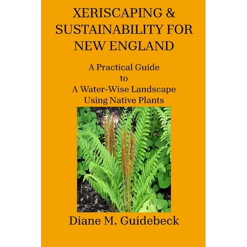 Xeriscaping & Sustainability for New England: A Practical Guide to A Water-Wise Landscape Using Native Plants