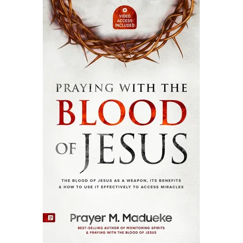 Praying with The Blood of Jesus: The Blood of Jesus as a Weapon, Its Benefits & How to Use it Effectively to Access Miracles from the Courts of Heaven