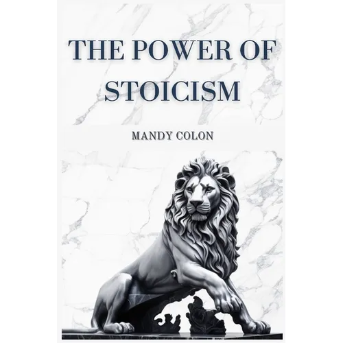 The Power of Stoicism: Harnessing Ancient Wisdom for a Resilient Life (2024 Guide for Beginners)