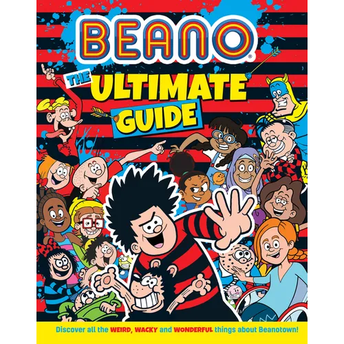 Beano the Ultimate Guide: Discover All the Weird, Wacky and Wonderful Things about Beanotown