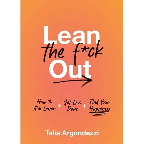 Lean the F*ck Out: How to Aim Lower, Get Less Done, and Find Your Happiness