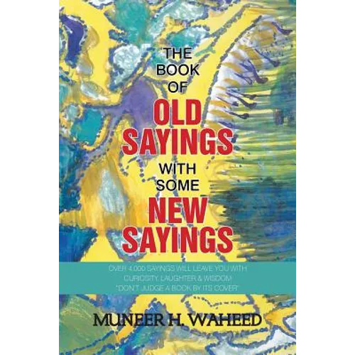 The Book of Old Sayings with Some New Sayings: Over 3,000 Sayings Will Leave You with Curiosity, Laughter & Wisdom "Don't Judge a Book by Its Cover"