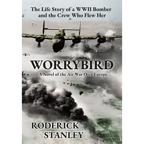 Worrybird: The Life Story of a WWII Bomber and the Crew Who Flew Her