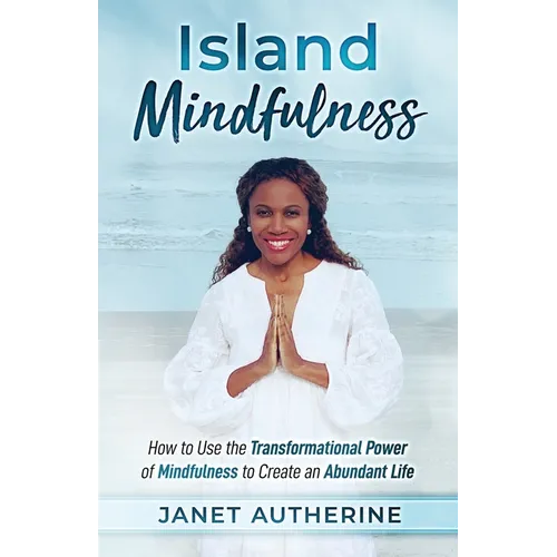 Island Mindfulness: How to Use the Transformational Power of Mindfulness to Create an Abundant Life