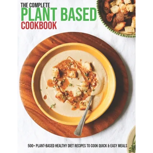 The Complete Plant Based Cookbook: 500+ Plant-Based Healthy Diet Recipes To Cook Quick & Easy Meals