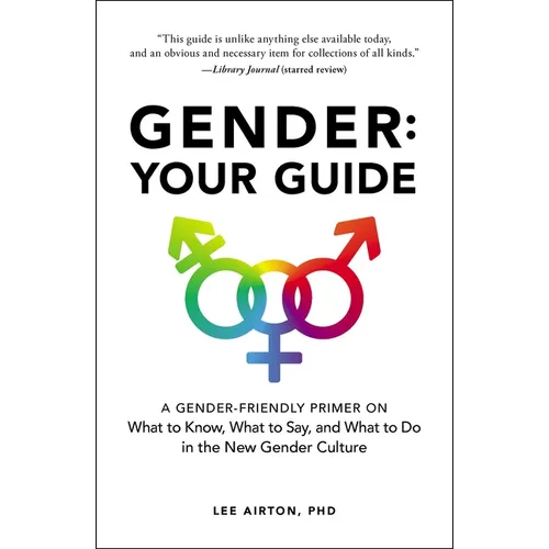 Gender: Your Guide: A Gender-Friendly Primer on What to Know, What to Say, and What to Do in the New Gender Culture