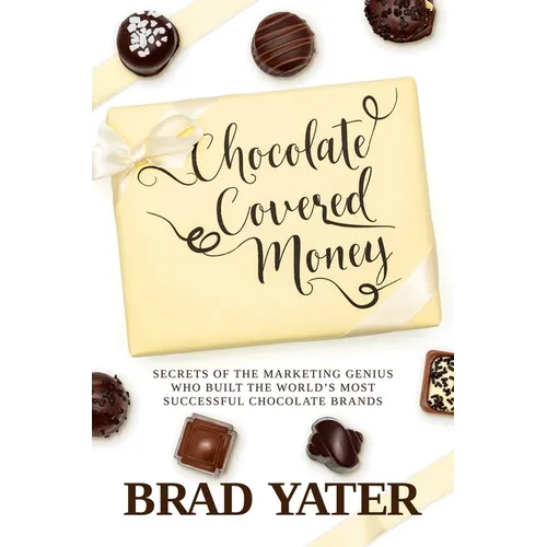 Chocolate Covered Money: Secrets of the Marketing Genius Who Built the World's Most Successful Chocolate Brands