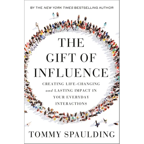 The Gift of Influence: Creating Life-Changing and Lasting Impact in Your Everyday Interactions