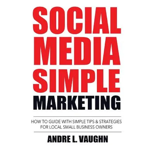 Social Media Simple Marketing: How To Guide With Simple Tips & Strategies For Local Small Business Owners
