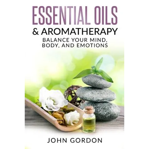 Essential Oils & Aromatherapy: Balance Your Mind, Body, and Emotions
