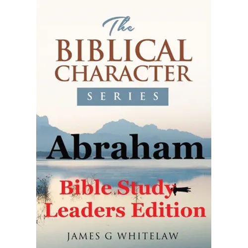 Abraham (Bible Study Leaders Edition): Biblical Characters Series