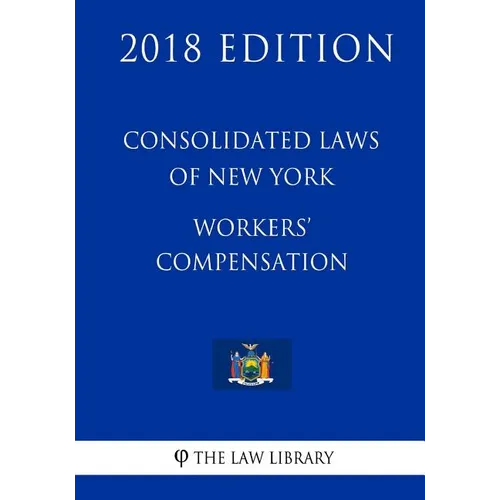 Consolidated Laws of New York - Workers' Compensation (2018 Edition)