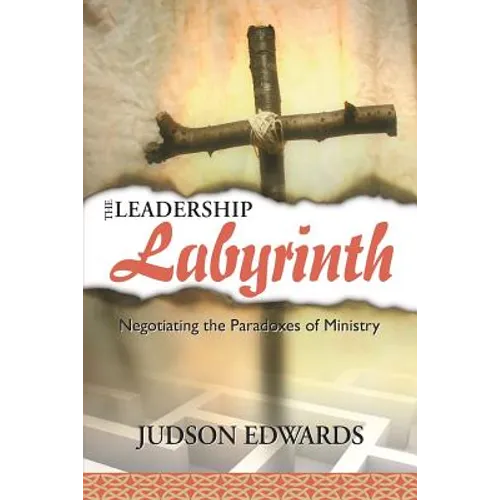 The Leadership Labyrinth: Negotiating the Paradoxes of Ministry