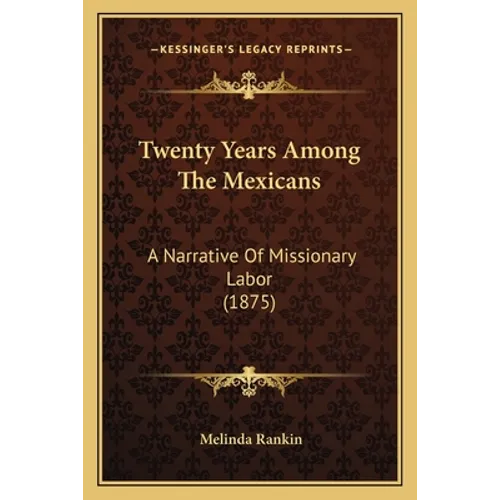Twenty Years Among The Mexicans: A Narrative Of Missionary Labor (1875)