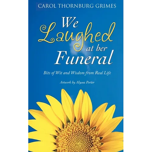 We Laughed at Her Funeral: Bits of Wit and Wisdom from Real Life