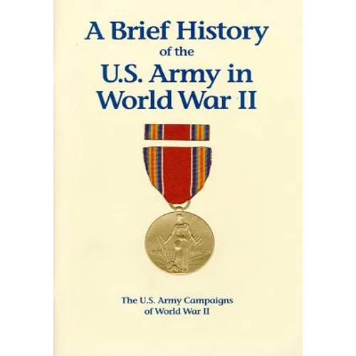 The U.S. Army Campaigns of World War II: A Brief History of the U.S. Army in World War II