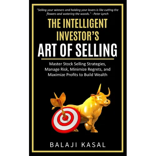 The Intelligent Investor's Art of Selling: Master Stock Selling Strategies, Manage Risk, Minimize Regrets, and Maximize Profits to Build Wealth