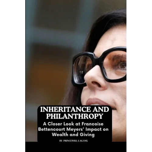 Inheritance and Philanthropy: A Closer Look at Francoise Bettencourt Meyers' Impact on Wealth and Giving