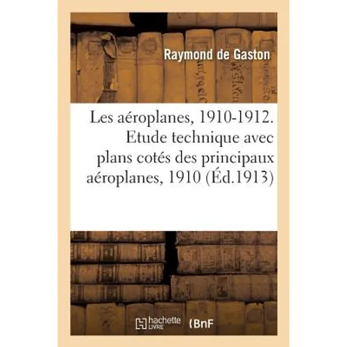 Les Aéroplanes, 1910-1912. Etude Technique Avec Plans Cotés Des Principaux Aéroplanes, 1910