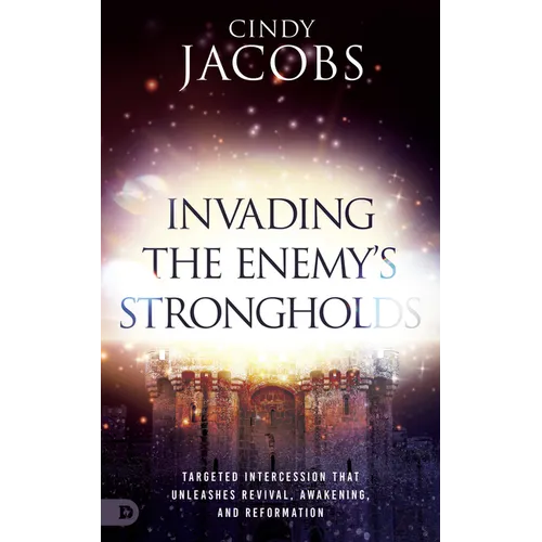 Invading the Enemy's Strongholds: Targeted Intercession that Unleashes Revival, Awakening, and Reformation