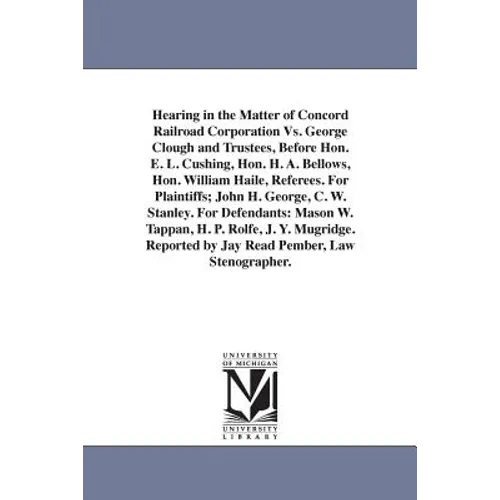 Hearing in the Matter of Concord Railroad Corporation Vs. George Clough and Trustees, Before Hon. E. L. Cushing, Hon. H. A. Bellows, Hon. William Hail