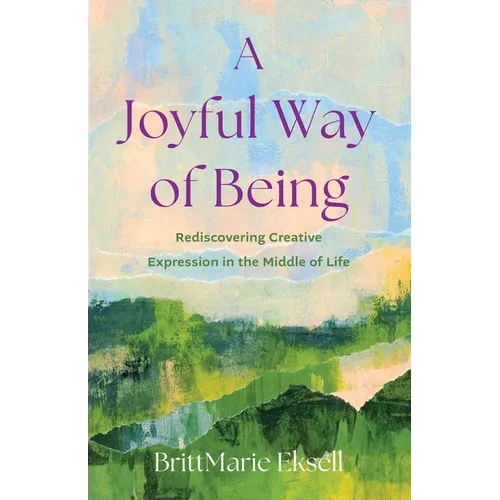 A Joyful Way of Being: Rediscovering Creative Expression in the Middle of Life