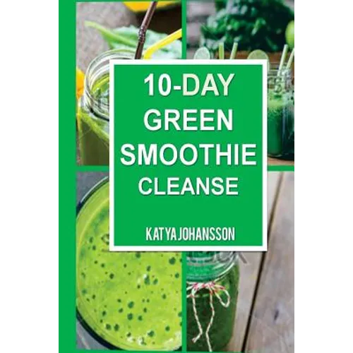 10 Day Green Smoothie Cleanse: Purify Your Body With A Simple Green Smoothie Detox
