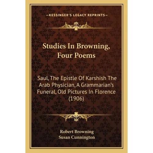 Studies In Browning, Four Poems: Saul, The Epistle Of Karshish The Arab Physician, A Grammarian's Funeral, Old Pictures In Florence (1906)