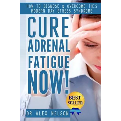 Cure Adrenal Fatigue Now!: How to Diagnose & Overcome This Modern Day Stress Syndrome
