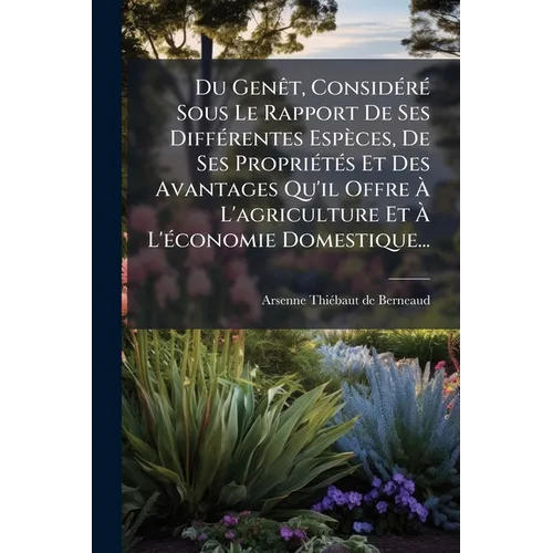 Du Genêt, Considéré Sous Le Rapport De Ses Différentes Espèces, De Ses Propriétés Et Des Avantages Qu'il Offre À L'agriculture Et À L'économie Domesti
