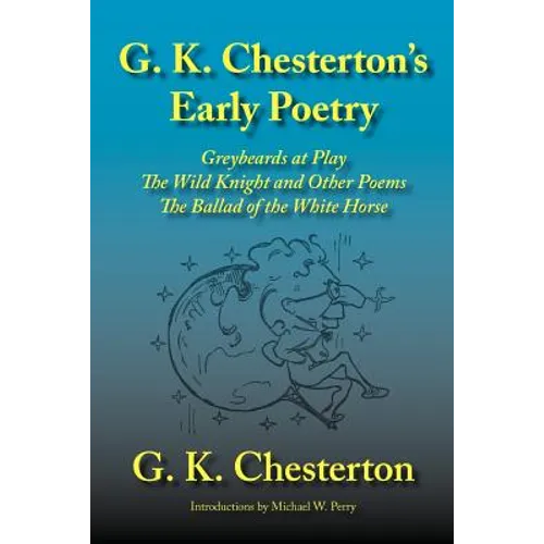 G. K. Chesterton's Early Poetry: Greybeards at Play, the Wild Knight and Other Poems, the Ballad of the White Horse
