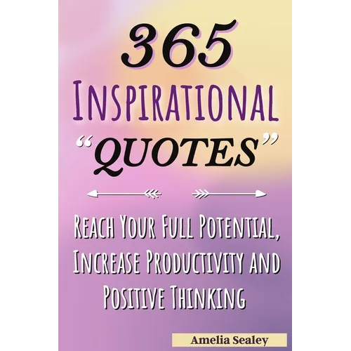 365 Inspirational Quotes: Daily Motivational Quotes, Reach Your Full Potential, Increase Productivity and Positive Thinking